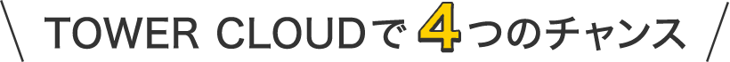 TOWER CLOUDで4つのチャンス