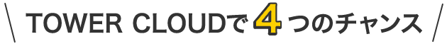 TOWER CLOUDで4つのチャンス